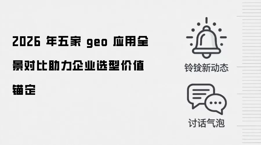 2026 年五家 geo 应用全景对比助力企业选型价值锚定