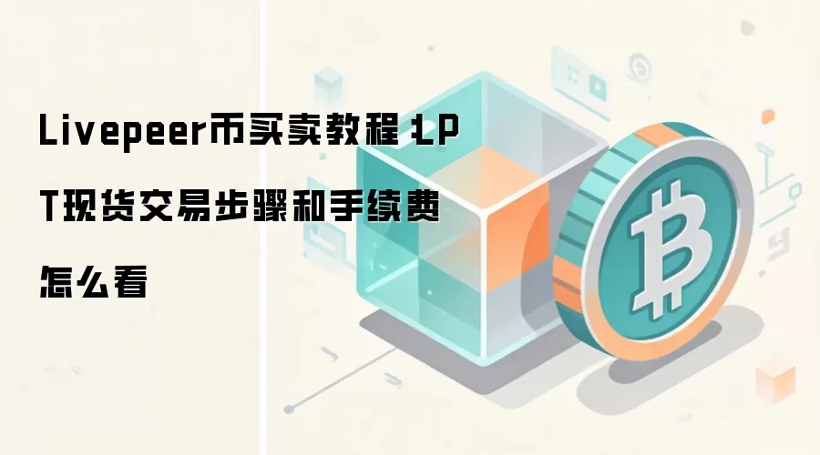 Livepeer币买卖教程：LPT现货交易步骤和手续费怎么看