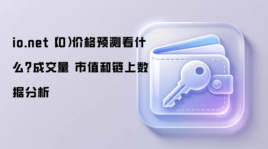 io.net（IO）价格预测看什么？成交量 市值和链上数据分析