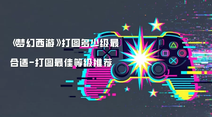 《梦幻西游》打图多少级最合适-打图最佳等级推荐