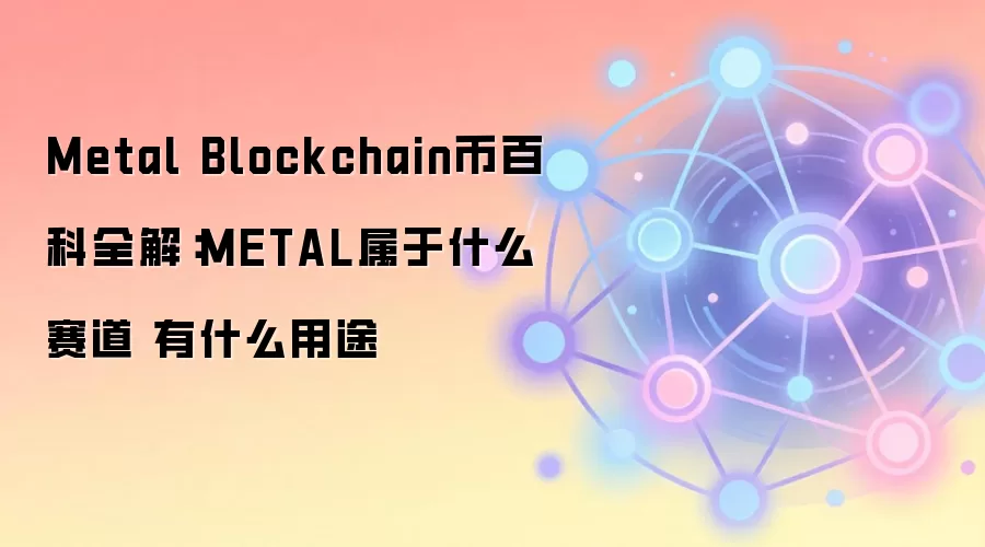 Metal Blockchain币百科全解：METAL属于什么赛道 有什么用途