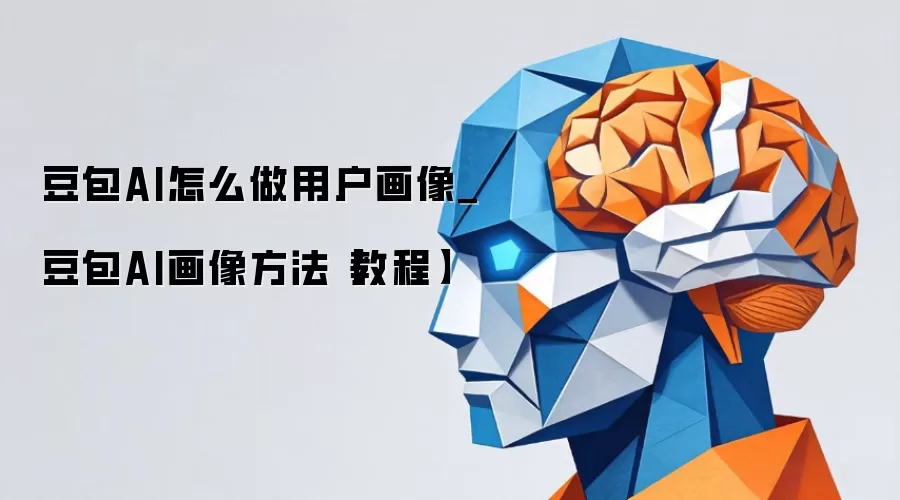 豆包AI怎么做用户画像_豆包AI画像方法【教程】