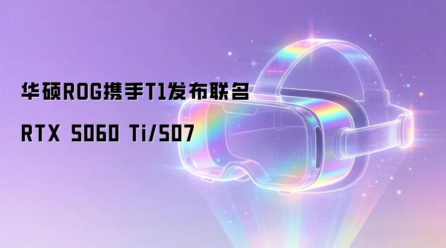 华硕ROG携手T1发布联名RTX 5060 Ti/507