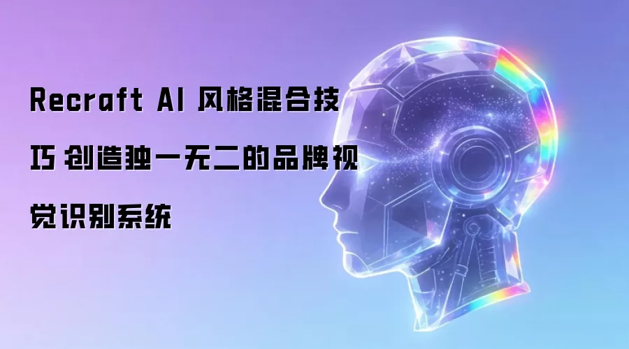 Recraft AI 风格混合技巧：创造独一无二的品牌视觉识别系统