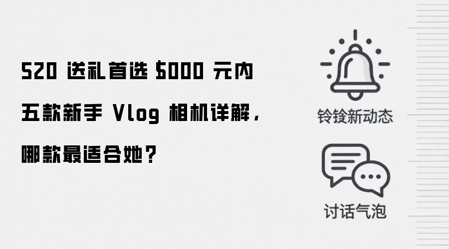 520 送礼首选｜5000 元内五款新手 Vlog 相机详解，哪款最适合她？