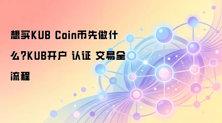 想买KUB Coin币先做什么？KUB开户 认证 交易全流程