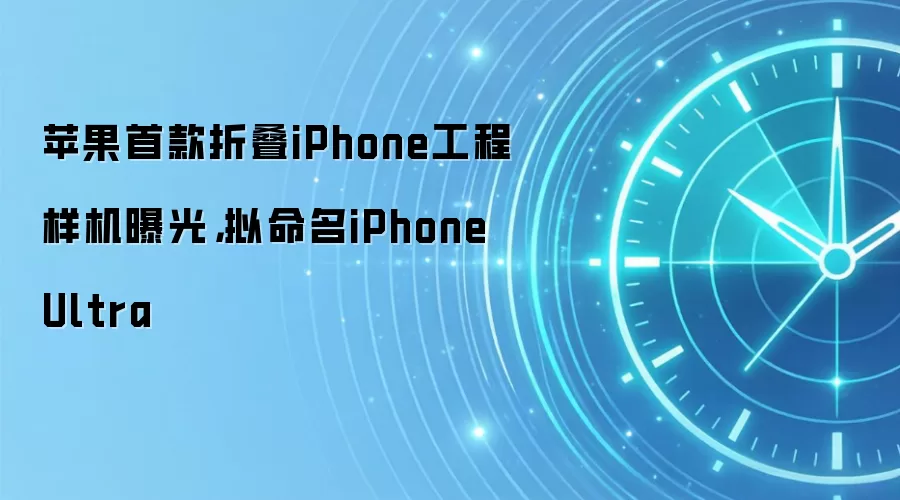 苹果首款折叠iPhone工程样机曝光，拟命名iPhone Ultra