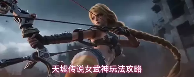 天墟传说女武神玩法攻略