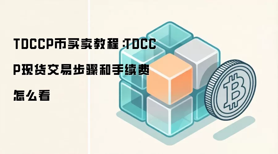 TDCCP币买卖教程：TDCCP现货交易步骤和手续费怎么看