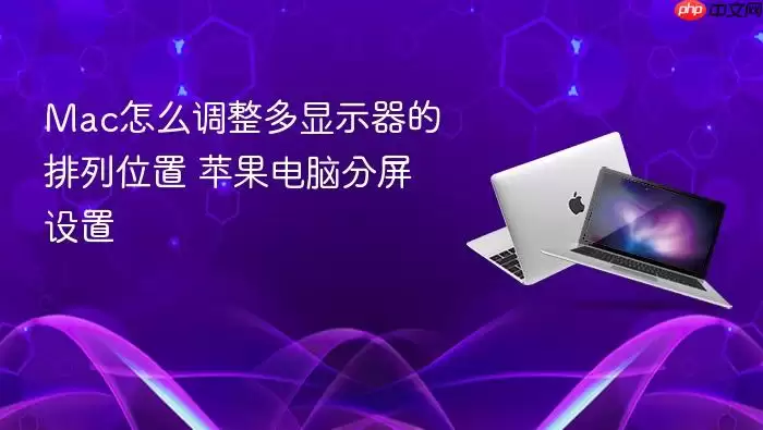 Mac怎么调整多显示器的排列位置 苹果电脑分屏设置