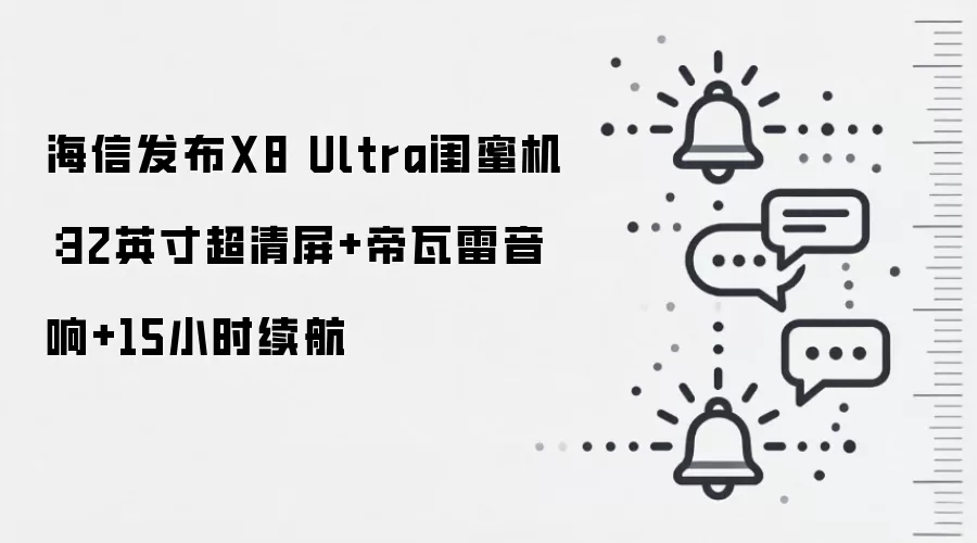 海信发布X8 Ultra闺蜜机：32英寸超清屏+帝瓦雷音响+15小时续航
