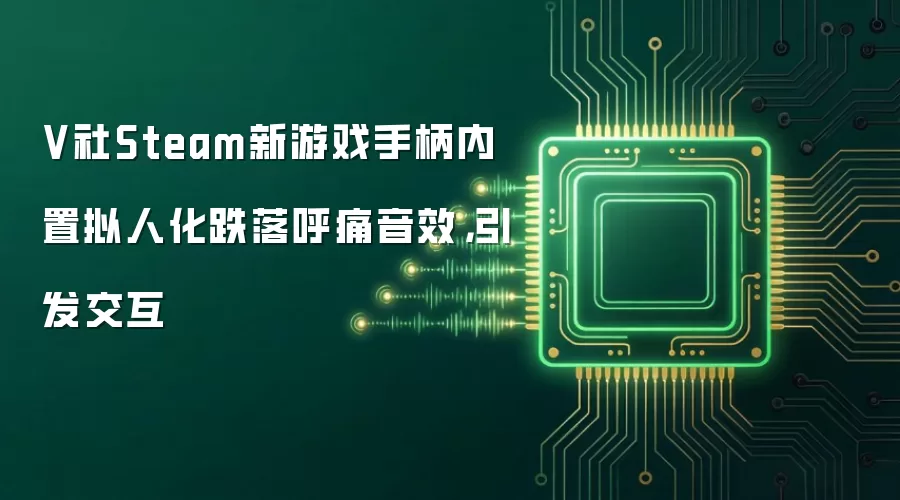 V社Steam新游戏手柄内置拟人化跌落呼痛音效，引发交互