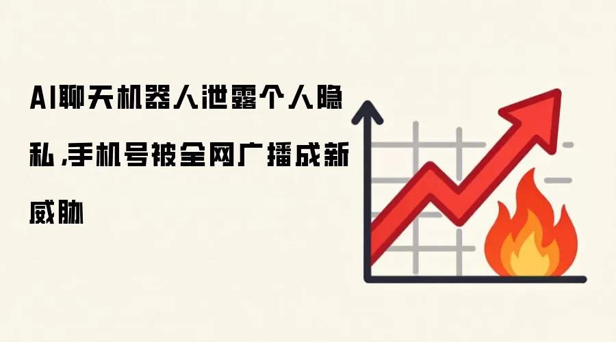 AI聊天机器人泄露个人隐私，手机号被全网广播成新威胁