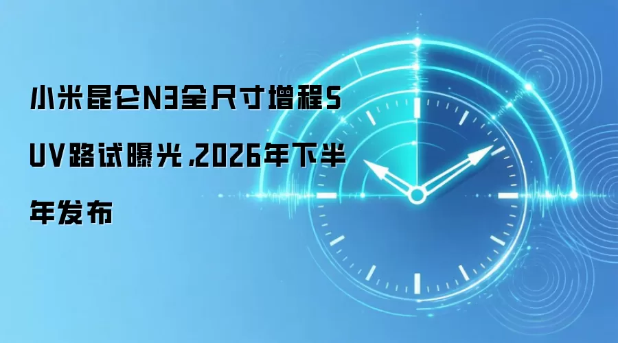小米昆仑N3全尺寸增程SUV路试曝光,2026年下半年发布