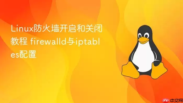 Linux防火墙开启和关闭教程 firewalld与iptables配置