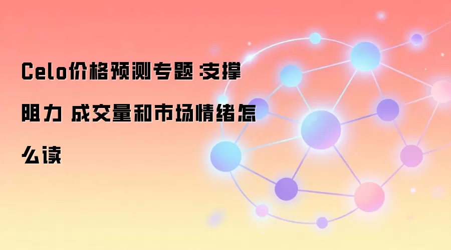 Celo价格预测专题：支撑阻力 成交量和市场情绪怎么读