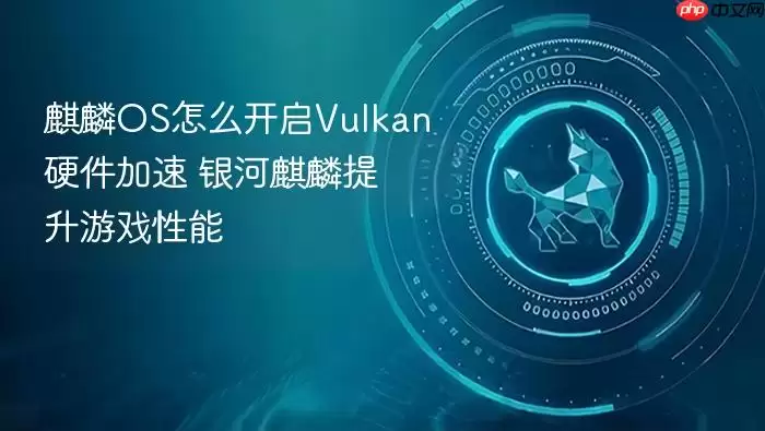 麒麟OS怎么开启Vulkan硬件加速 银河麒麟提升游戏性能
