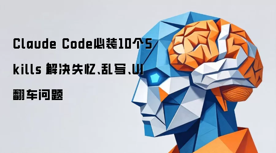 Claude Code必装10个Skills｜解决失忆、乱写、UI 翻车问题