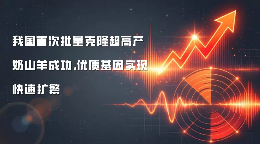 我国首次批量克隆超高产奶山羊成功，优质基因实现快速扩繁