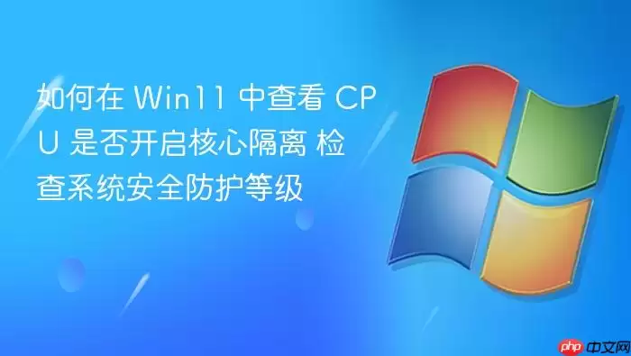 如何在 Win11 中查看 CPU 是否开启核心隔离 检查系统安全防护等级
