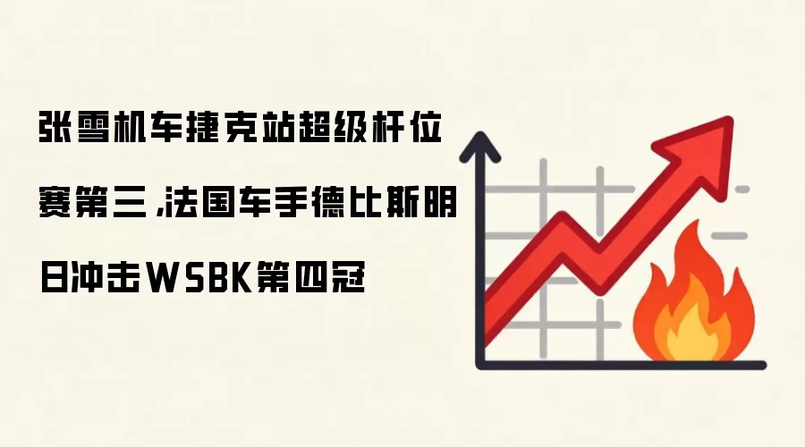 张雪机车捷克站超级杆位赛第三，法国车手德比斯明日冲击WSBK第四冠