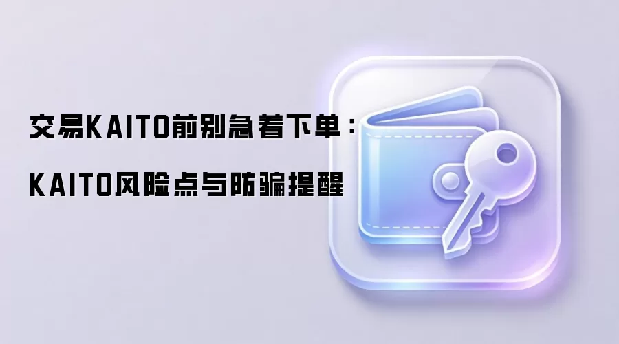 交易KAITO前别急着下单：KAITO风险点与防骗提醒