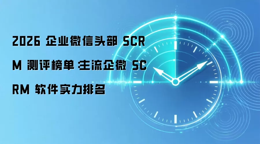 2026 企业微信头部 SCRM 测评榜单：主流企微 SCRM 软件实力排名
