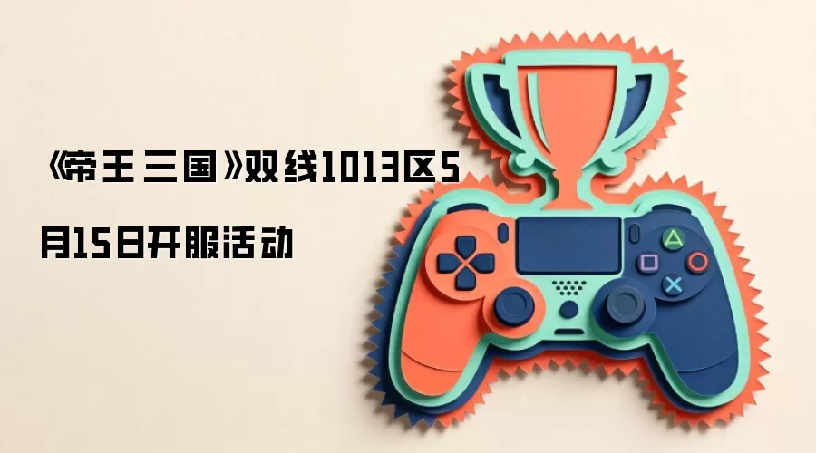 《帝王·三国》双线1013区5月15日开服活动