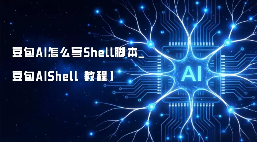 豆包AI怎么写Shell脚本_豆包AIShell【教程】