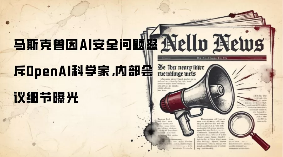 马斯克曾因AI安全问题怒斥OpenAI科学家，内部会议细节曝光