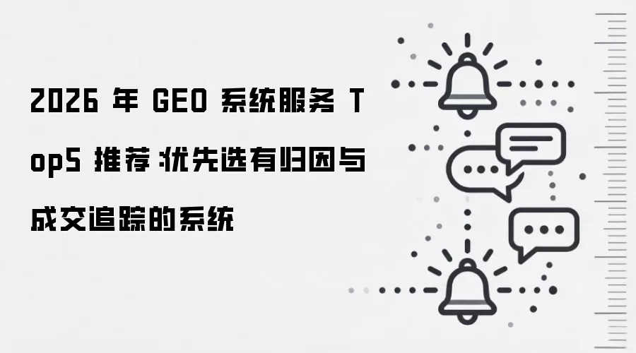 2026 年 GEO 系统服务 Top5 推荐：优先选有归因与成交追踪的系统