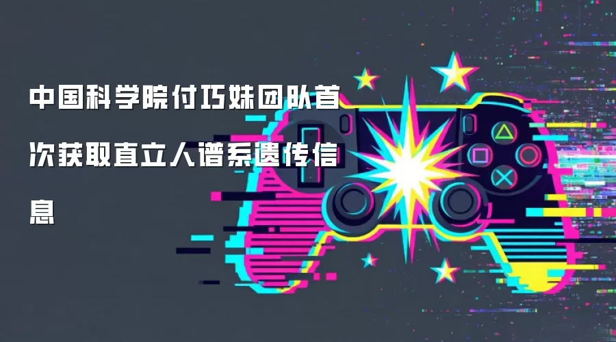 中国科学院付巧妹团队首次获取直立人谱系遗传信息