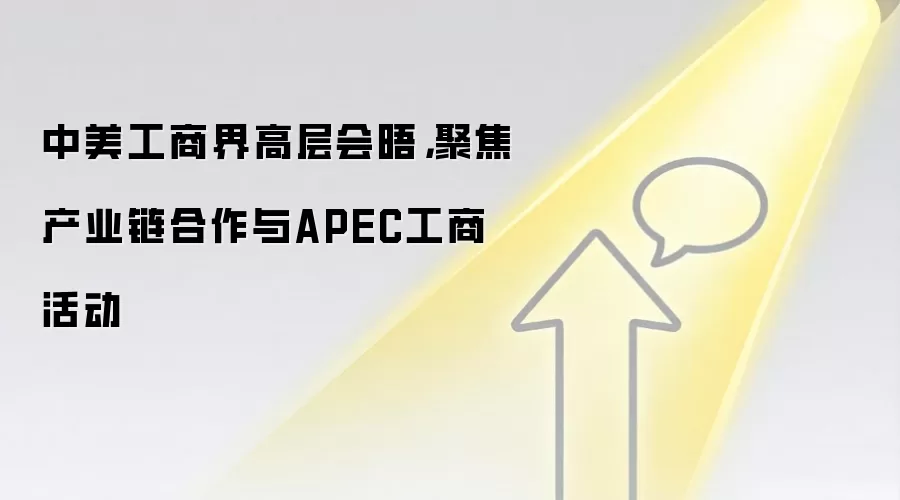 中美工商界高层会晤，聚焦产业链合作与APEC工商活动