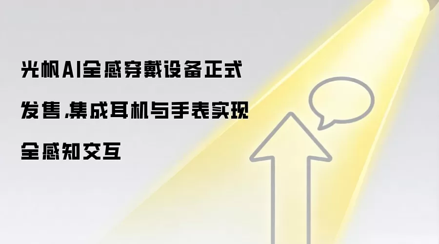 光帆AI全感穿戴设备正式发售，集成耳机与手表实现全感知交互