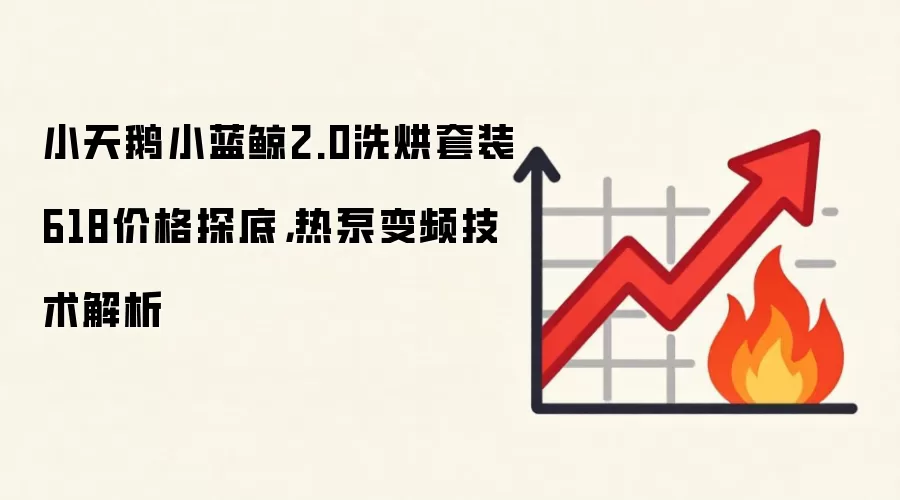 小天鹅小蓝鲸2.0洗烘套装618价格探底，热泵变频技术解析