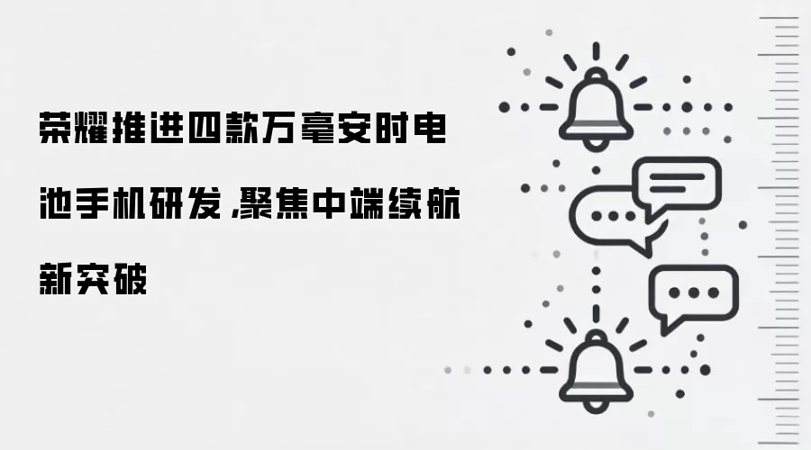 荣耀推进四款万毫安时电池手机研发，聚焦中端续航新突破