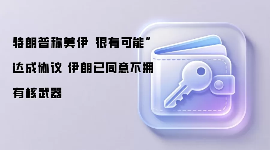 特朗普称美伊“很有可能”达成协议 伊朗已同意不拥有核武器