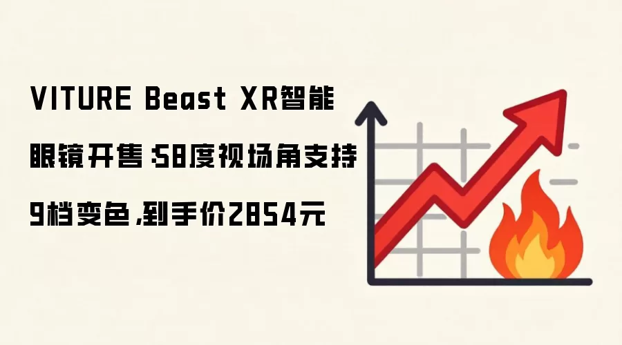 VITURE Beast XR智能眼镜开售：58度视场角支持9档变色，到手价2854元