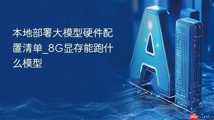 本地部署大模型硬件配置清单_8G显存能跑什么模型
