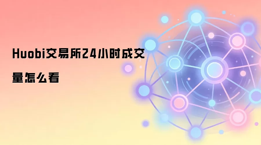 Huobi交易所24小时成交量查看方法与分析要点