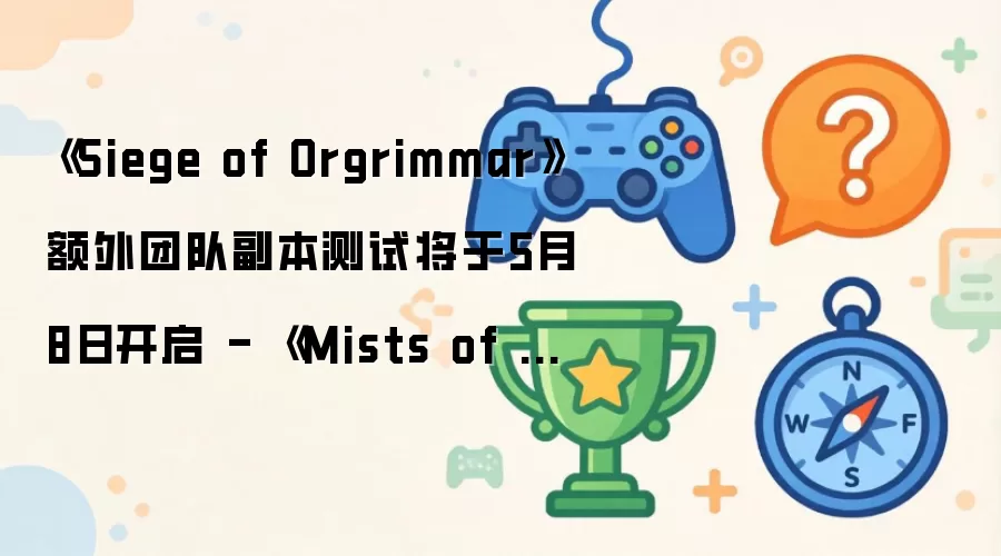 《Siege of Orgrimmar》额外团队副本测试将于5月8日开启 - 《Mists of Pandaria Classic》