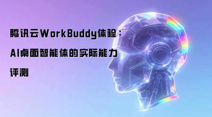 腾讯云WorkBuddy体验：AI桌面智能体的实际能力评测