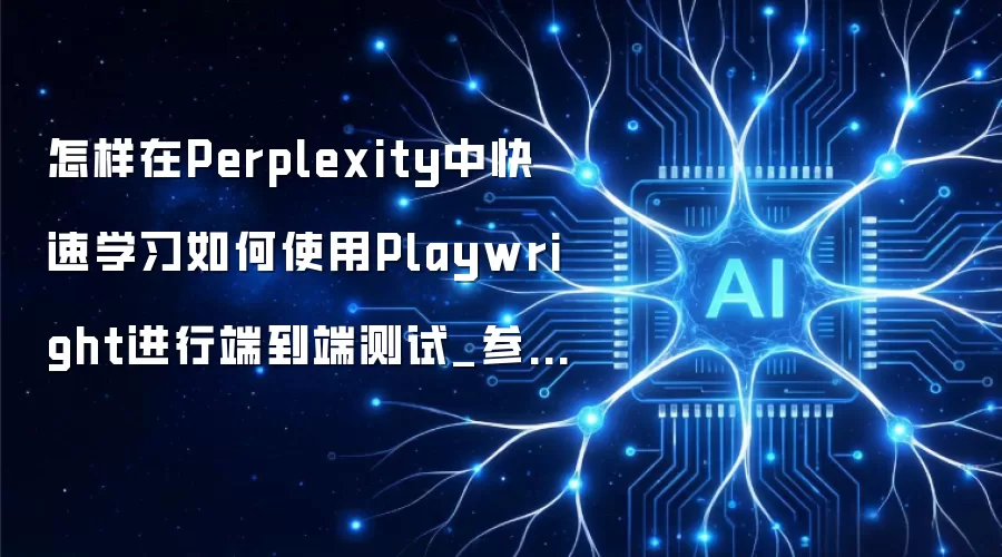 怎样在Perplexity中快速学习如何使用Playwright进行端到端测试_参考脚本示例