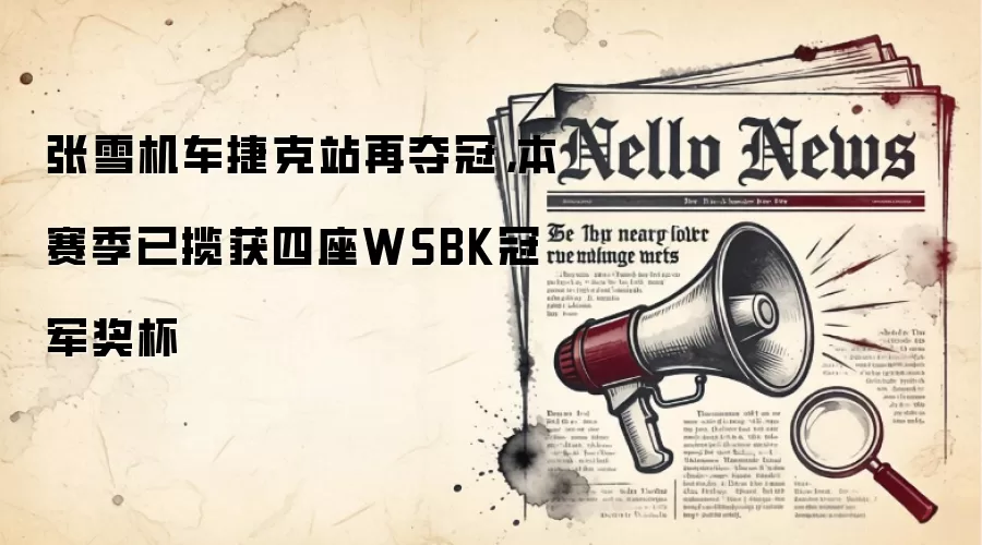 张雪机车捷克站再夺冠，本赛季已揽获四座WSBK冠军奖杯