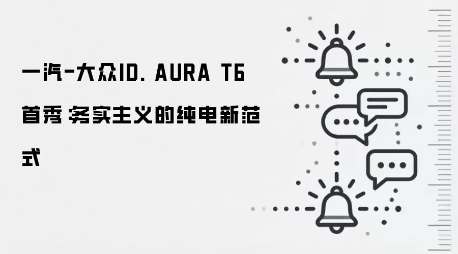 一汽-大众ID. AURA T6首秀：务实主义的纯电新范式
