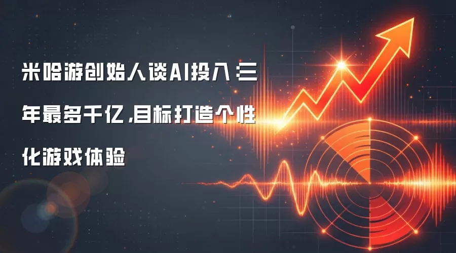 米哈游创始人谈AI投入:三年最多千亿,目标打造个性化游戏体验
