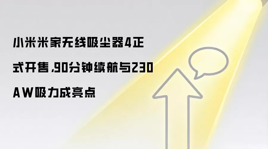 小米米家无线吸尘器4正式开售，90分钟续航与230AW吸力成亮点