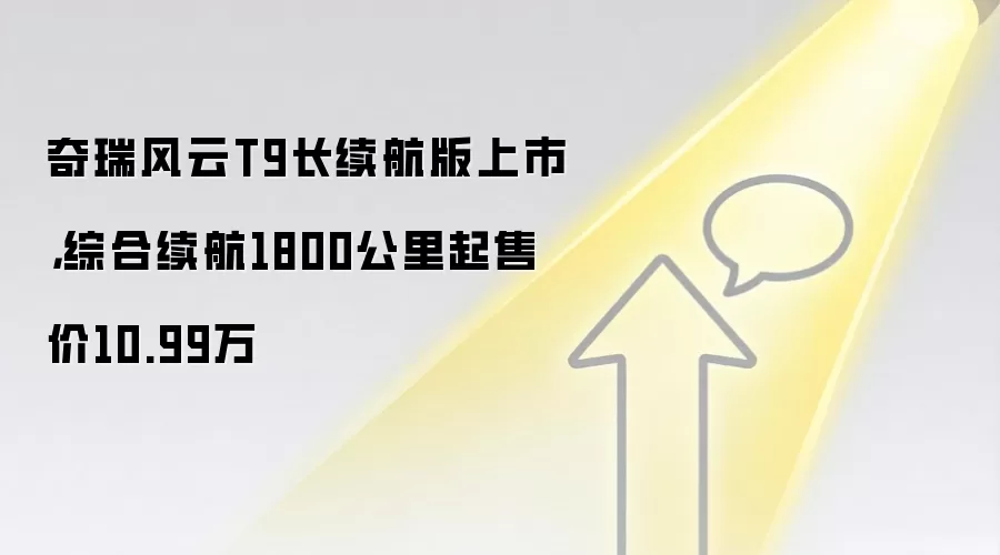 奇瑞风云T9长续航版上市，综合续航1800公里起售价10.99万