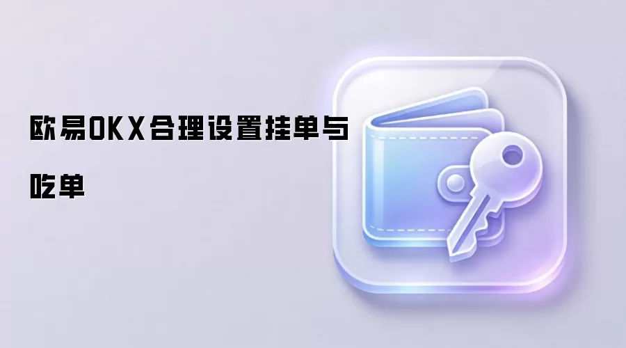欧易OKX合理设置挂单与吃单