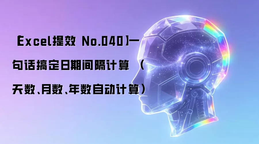 【Excel提效 No.040】一句话搞定日期间隔计算 （天数、月数、年数自动计算）